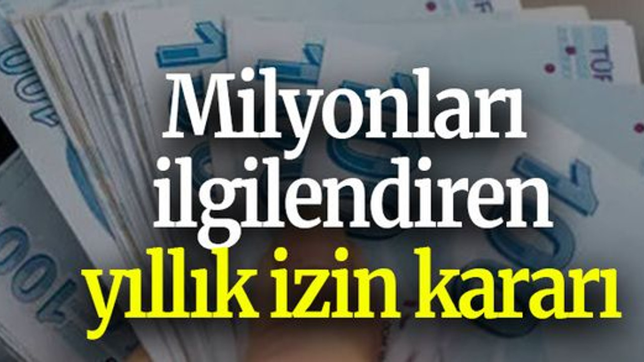 Milyonları ilgilendiren yıllık izin kararı